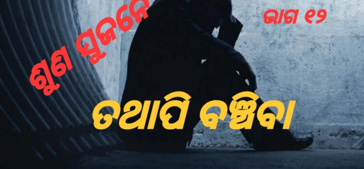 ଶୁଣ ସୁଜନେ – ତଥାପି ବଞ୍ଚିବା