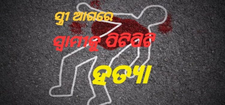 ଜମିନେଲା ଜୀବନ; ସ୍ତ୍ରୀ ଆଗରେ ପିଟିପିଟି ହତ୍ୟା