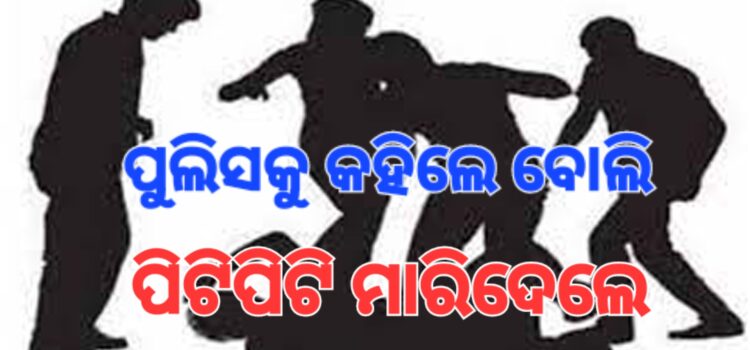 ପୁଲିସକୁ କହିଲେ ବୋଲି ମାରିଦେଲେ