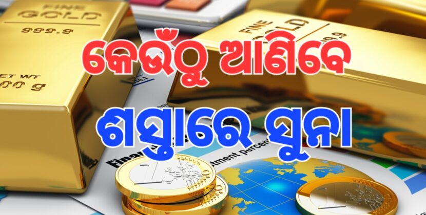 ସୁନା କେଉଁଠି ଶସ୍ତାରେ ମିଳିବ, ସୁବିଧାରେ ଆଣିହେବ