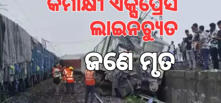 କାମାକ୍ଷ ଏକ୍ସପ୍ରେସ ଲାଇନଚ୍ୟୁତ, ଜଣେ ମୃତ