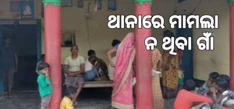 ଏମିତି ଗାଁ, ଯେଉଁଠି ଥାନାକୁ ଯାଇନି ମାମଲା