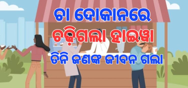 ଚା ପିଉଥିଲେ, ଚାଲିଗଲା ୩ ଜଣଙ୍କ ଜୀବନ