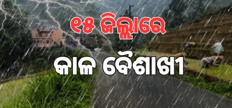 ୧୫ ଜିଲ୍ଲାକୁ କାଳ ବୈଶାଖୀ ସତର୍କତା, ବର୍ଷା ସହ ଘଡ଼ଘଡ଼ି