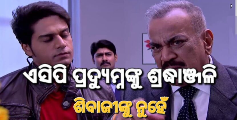 ଏସିପି ପ୍ରଦ୍ୟୁମ୍ନ ମୃତ ନା ଜୀବିତ ! ପ୍ରଶଂସକ ନିଆଁବାଣ
