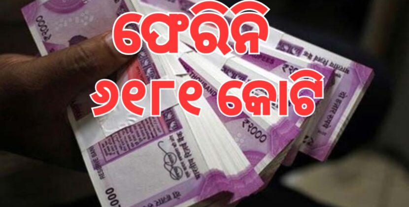 ଏବେ ବି ଫେରିନି ୬୧୮୧ କୋଟି ମୂଲ୍ୟର ୨୦୦୦ ଟଙ୍କିଆ ନୋଟ୍‌